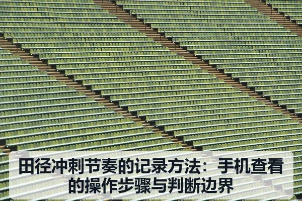 田径冲刺节奏的记录方法:手机查看的操作步骤与判断边界